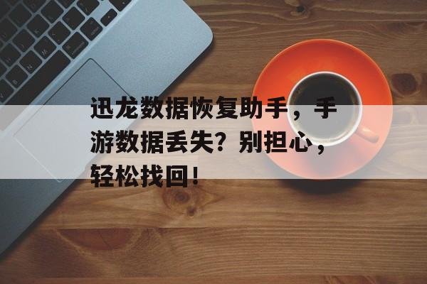 迅龙数据恢复助手，手游数据丢失？别担心，轻松找回！
