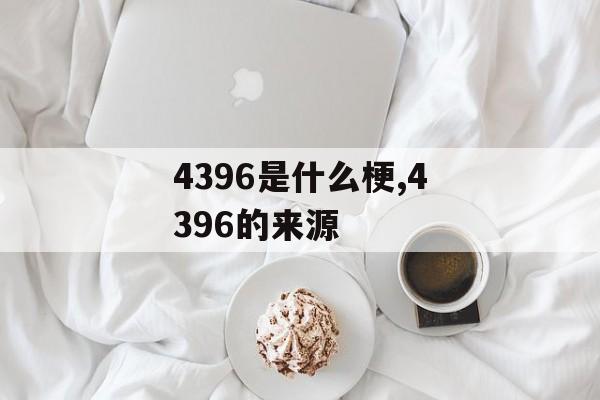 4396是什么梗,4396的来源