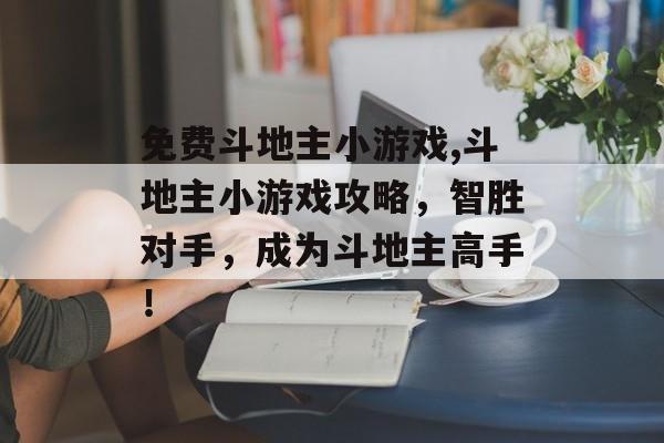 免费斗地主小游戏,斗地主小游戏攻略，智胜对手，成为斗地主高手！