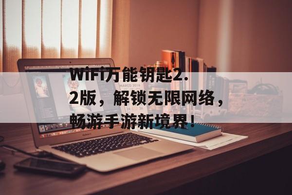 WiFi万能钥匙2.2版，解锁无限网络，畅游手游新境界！