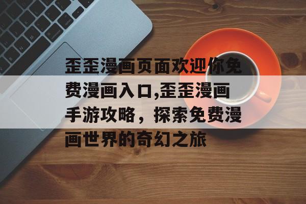 歪歪漫画页面欢迎你免费漫画入口,歪歪漫画手游攻略，探索免费漫画世界的奇幻之旅