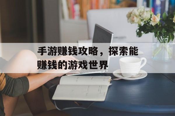 手游赚钱攻略，探索能赚钱的游戏世界