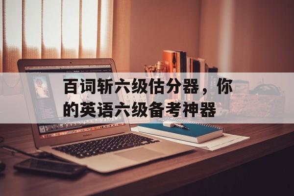 百词斩六级估分器，你的英语六级备考神器
