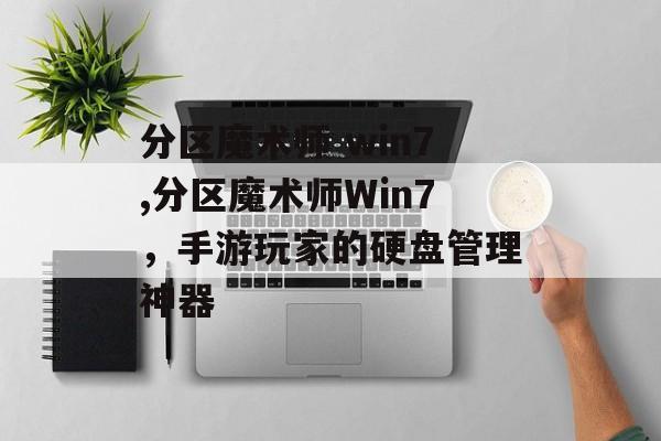分区魔术师 win7,分区魔术师Win7，手游玩家的硬盘管理神器
