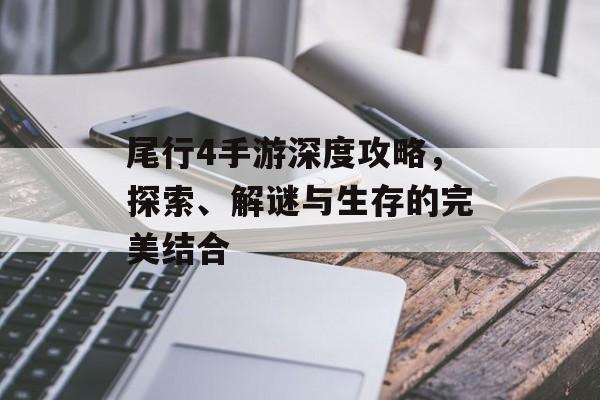 尾行4手游深度攻略，探索、解谜与生存的完美结合