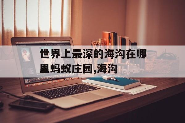 世界上最深的海沟在哪里蚂蚁庄园,海沟