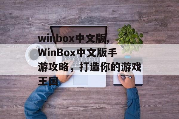 winbox中文版,WinBox中文版手游攻略，打造你的游戏王国