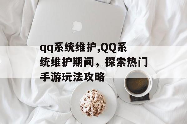 qq系统维护,QQ系统维护期间，探索热门手游玩法攻略