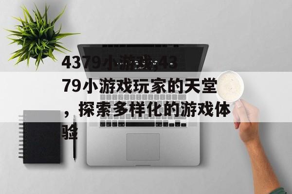4379小游戏,4379小游戏玩家的天堂，探索多样化的游戏体验