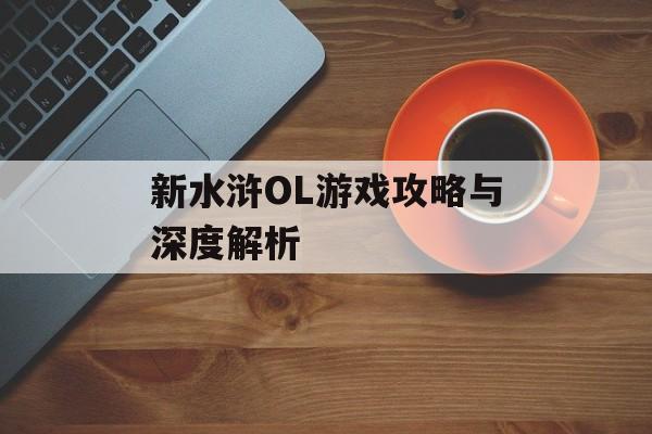 新水浒OL游戏攻略与深度解析