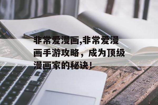 非常爱漫画,非常爱漫画手游攻略，成为顶级漫画家的秘诀！