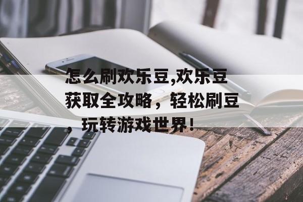 怎么刷欢乐豆,欢乐豆获取全攻略，轻松刷豆，玩转游戏世界！