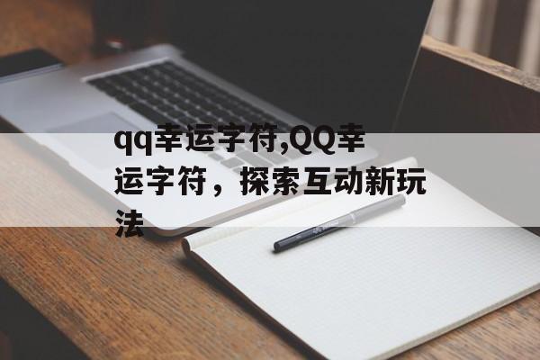 qq幸运字符,QQ幸运字符，探索互动新玩法