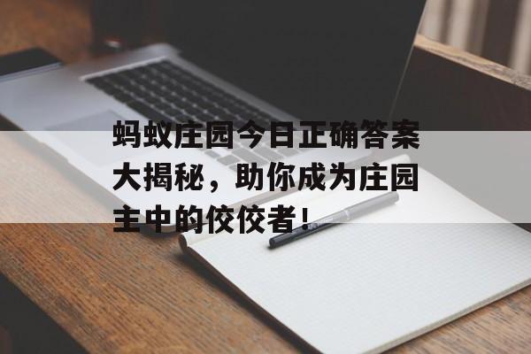 蚂蚁庄园今日正确答案大揭秘，助你成为庄园主中的佼佼者！