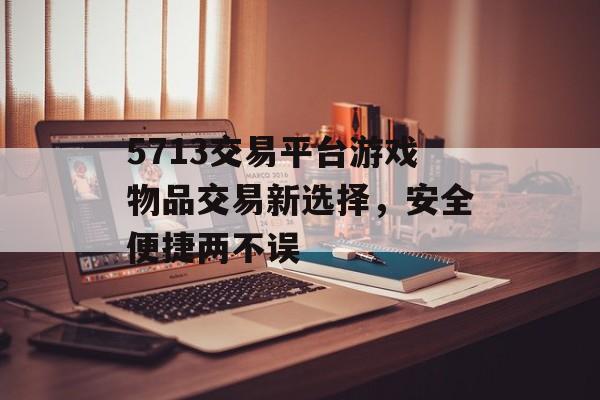 5713交易平台游戏物品交易新选择，安全便捷两不误