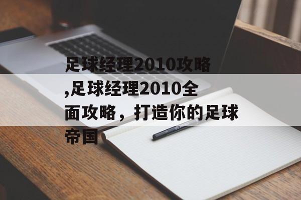 足球经理2010攻略,足球经理2010全面攻略，打造你的足球帝国