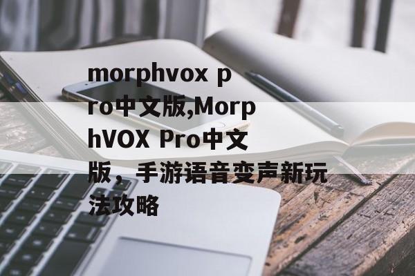 morphvox pro中文版,MorphVOX Pro中文版,手游语音变声新玩法攻略