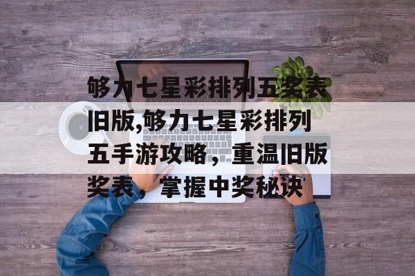 够力七星彩排列五奖表旧版,够力七星彩排列五手游攻略，重温旧版奖表，掌握中奖秘诀