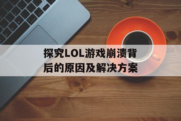 探究LOL游戏崩溃背后的原因及解决方案