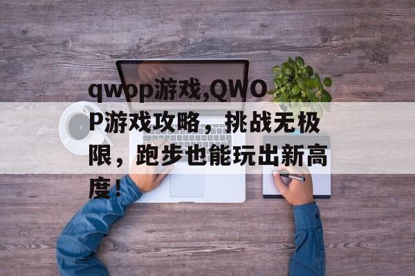 qwop游戏,QWOP游戏攻略，挑战无极限，跑步也能玩出新高度！
