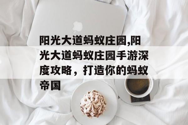 阳光大道蚂蚁庄园,阳光大道蚂蚁庄园手游深度攻略，打造你的蚂蚁帝国