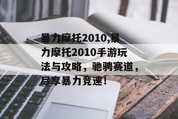 暴力摩托2010,暴力摩托2010手游玩法与攻略，驰骋赛道，尽享暴力竞速！