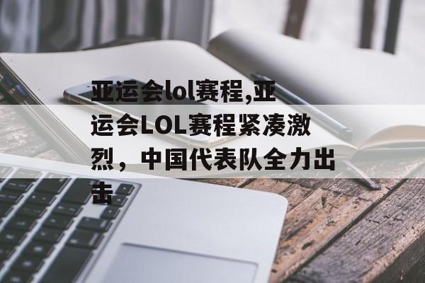 亚运会lol赛程,亚运会LOL赛程紧凑激烈，中国代表队全力出击