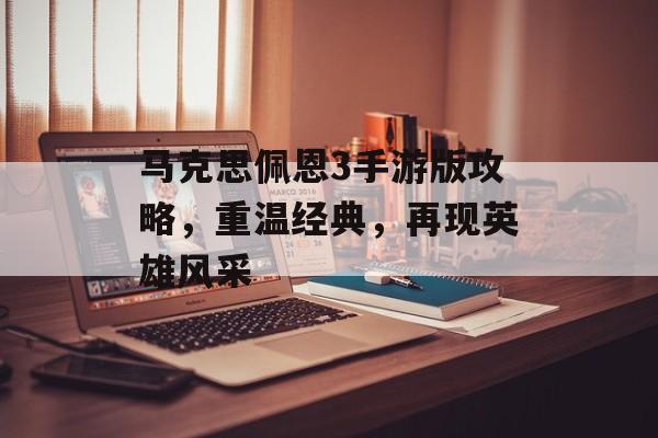 马克思佩恩3手游版攻略，重温经典，再现英雄风采