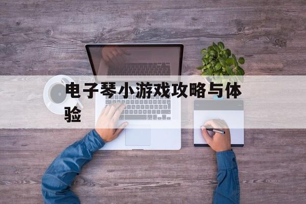 电子琴小游戏攻略与体验