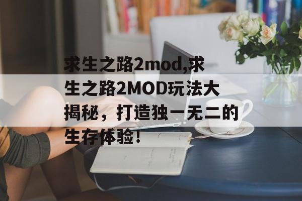 求生之路2mod,求生之路2MOD玩法大揭秘，打造独一无二的生存体验！