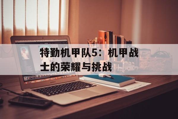 特勤机甲队5：机甲战士的荣耀与挑战