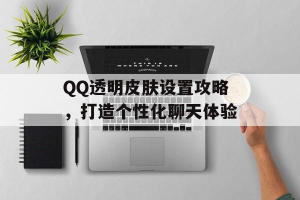 QQ透明皮肤设置攻略，打造个性化聊天体验