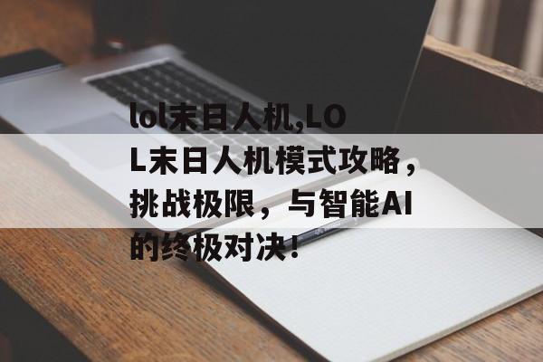 lol末日人机,LOL末日人机模式攻略，挑战极限，与智能AI的终极对决！