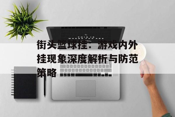 街头篮球挂：游戏内外挂现象深度解析与防范策略