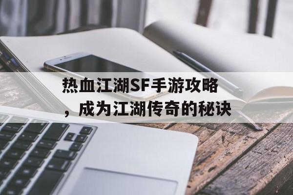 热血江湖SF手游攻略，成为江湖传奇的秘诀