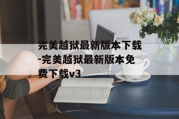 完美越狱最新版本下载-完美越狱最新版本免费下载v3
