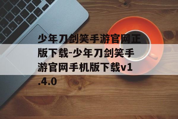 少年刀剑笑手游官网正版下载-少年刀剑笑手游官网手机版下载v1.4.0
