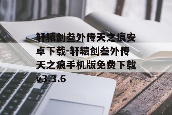轩辕剑叁外传天之痕安卓下载-轩辕剑叁外传天之痕手机版免费下载v3.3.6