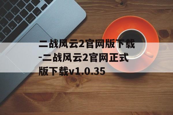 二战风云2官网版下载-二战风云2官网正式版下载v1.0.35