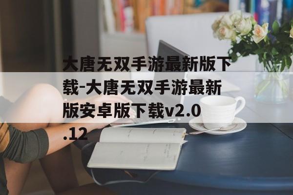 大唐无双手游最新版下载-大唐无双手游最新版安卓版下载v2.0.12