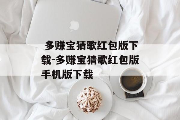  多赚宝猜歌红包版下载-多赚宝猜歌红包版手机版下载