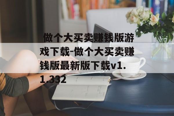  做个大买卖赚钱版游戏下载-做个大买卖赚钱版最新版下载v1.1.332