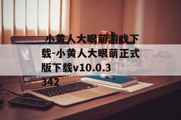  小黄人大眼萌游戏下载-小黄人大眼萌正式版下载v10.0.3342