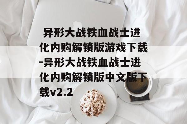  异形大战铁血战士进化内购解锁版游戏下载-异形大战铁血战士进化内购解锁版中文版下载v2.2