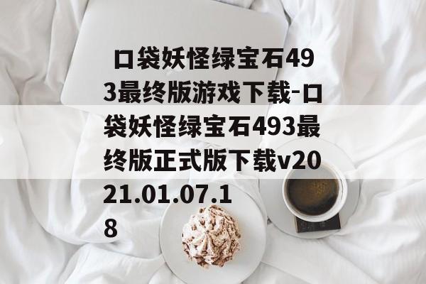  口袋妖怪绿宝石493最终版游戏下载-口袋妖怪绿宝石493最终版正式版下载v2021.01.07.18