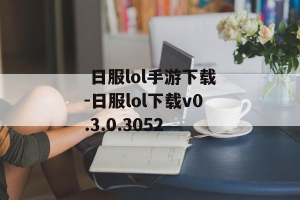  日服lol手游下载-日服lol下载v0.3.0.3052
