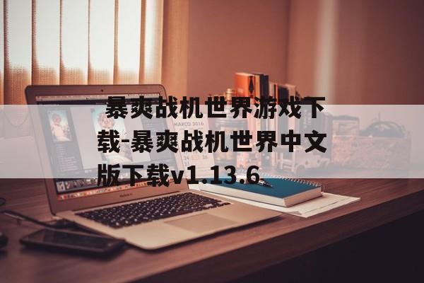  暴爽战机世界游戏下载-暴爽战机世界中文版下载v1.13.6