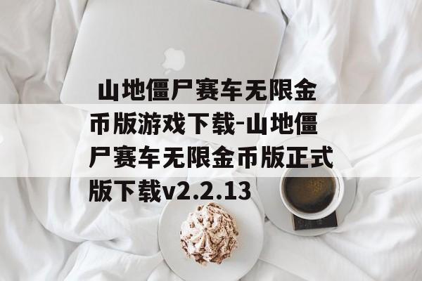  山地僵尸赛车无限金币版游戏下载-山地僵尸赛车无限金币版正式版下载v2.2.13