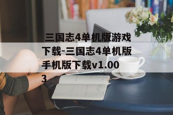  三国志4单机版游戏下载-三国志4单机版手机版下载v1.003