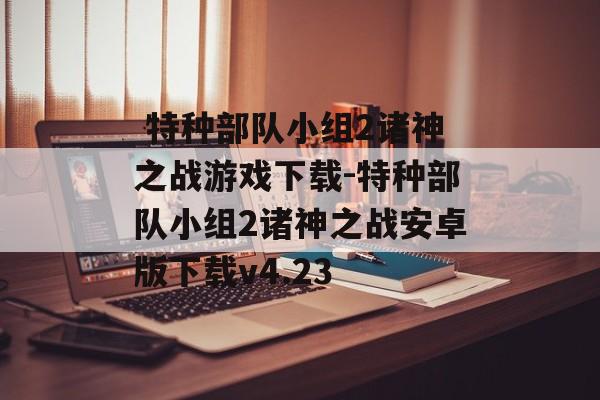  特种部队小组2诸神之战游戏下载-特种部队小组2诸神之战安卓版下载v4.23
